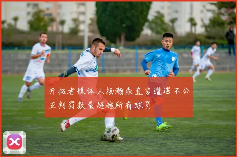 开拓者媒体人杨瀚森直言遭遇不公正判罚数量超越所有球员